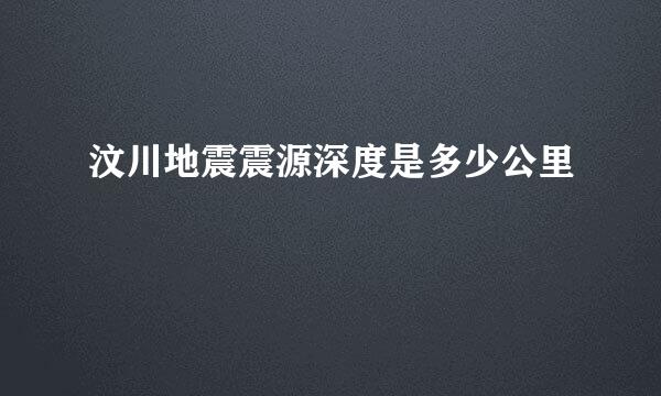 汶川地震震源深度是多少公里