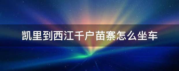 凯里到西江千降音呼社户苗寨怎么坐车