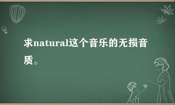 求natural这个音乐的无损音质。