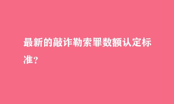 最新的敲诈勒索罪数额认定标准？