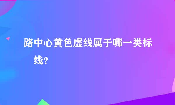 路中心黄色虚线属于哪一类标 线？