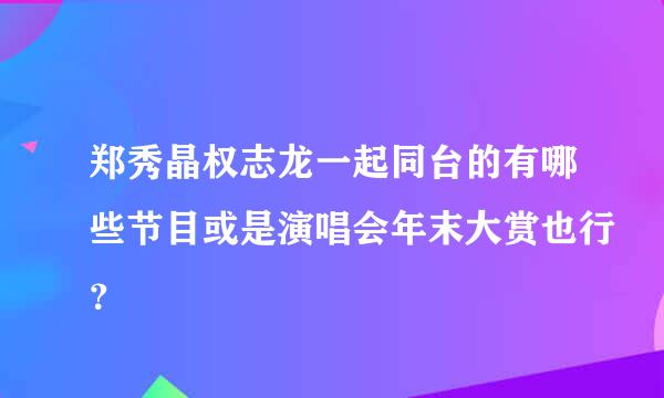 郑秀晶权志龙一起同台的有哪些节目或是演唱会年末大赏也行？