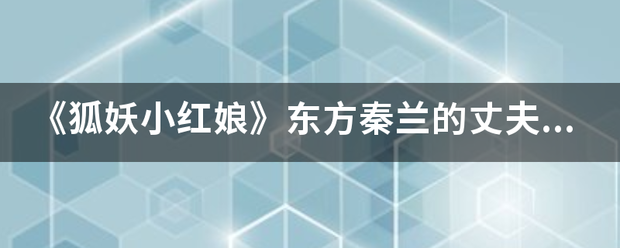 《狐妖小红娘》来自东方秦兰的丈夫是谁?