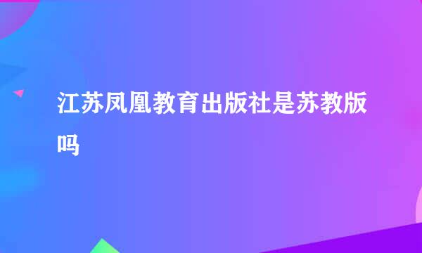 江苏凤凰教育出版社是苏教版吗