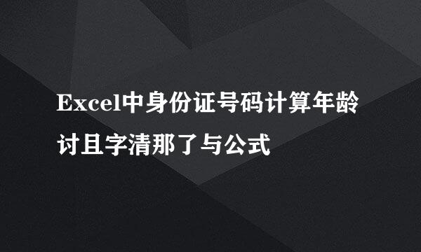 Excel中身份证号码计算年龄讨且字清那了与公式