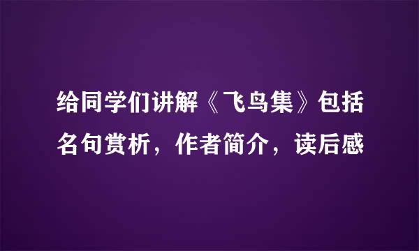 给同学们讲解《飞鸟集》包括名句赏析，作者简介，读后感