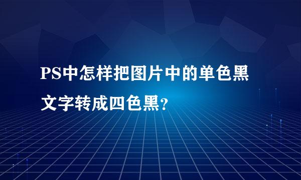 PS中怎样把图片中的单色黑文字转成四色黑？