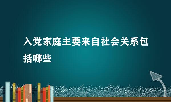 入党家庭主要来自社会关系包括哪些