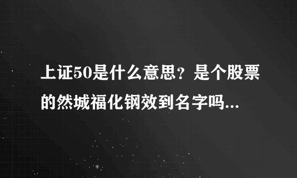 上证50是什么意思？是个股票的然城福化钢效到名字吗？谁能给说一下？