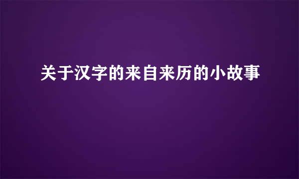 关于汉字的来自来历的小故事