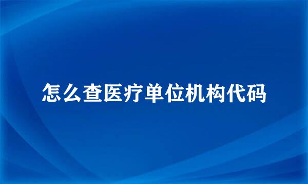 怎么查医疗单位机构代码