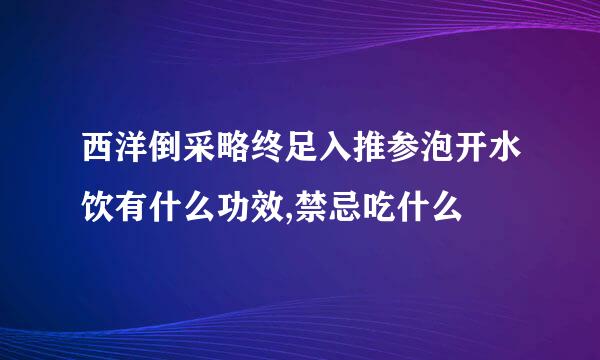 西洋倒采略终足入推参泡开水饮有什么功效,禁忌吃什么