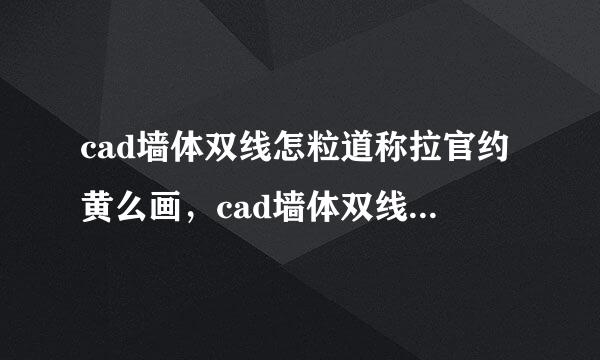 cad墙体双线怎粒道称拉官约黄么画，cad墙体双线怎么画知识