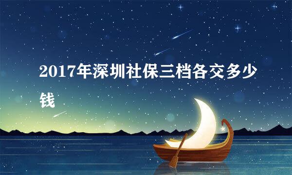 2017年深圳社保三档各交多少钱