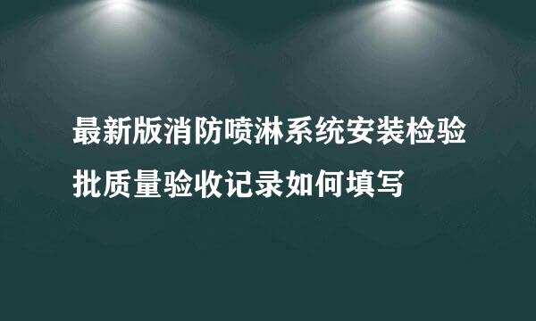 最新版消防喷淋系统安装检验批质量验收记录如何填写