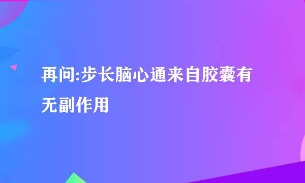 再问:步长脑心通来自胶囊有无副作用