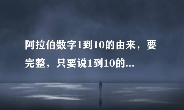 阿拉伯数字1到10的由来，要完整，只要说1到10的数字他们是怎么发明的就好了，请不要回答关于其他的答案。