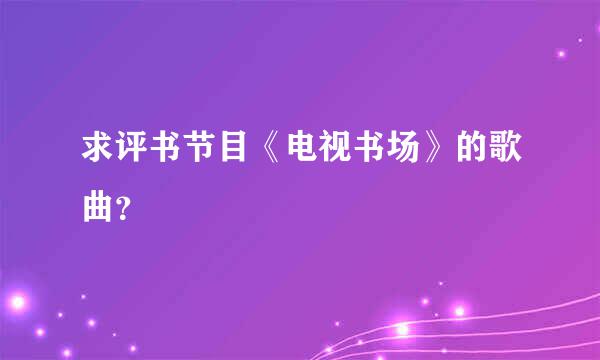 求评书节目《电视书场》的歌曲？