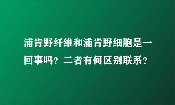 浦肯野纤维和浦肯野细胞是一回事吗？二者有何区别联系？