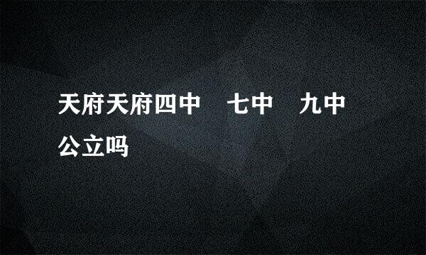 天府天府四中 七中 九中 公立吗