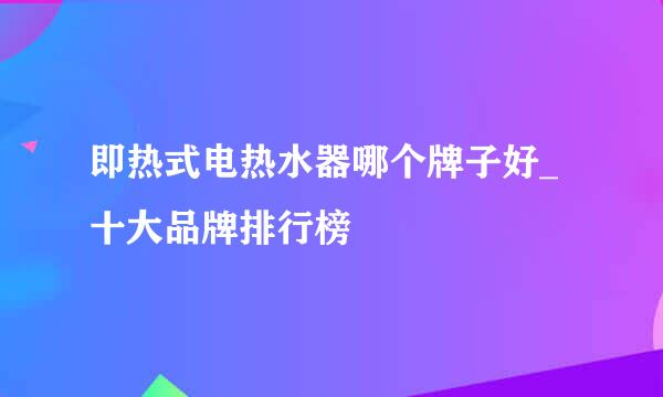 即热式电热水器哪个牌子好_十大品牌排行榜