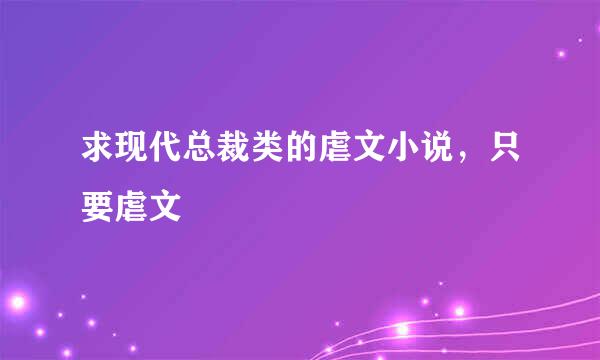 求现代总裁类的虐文小说，只要虐文