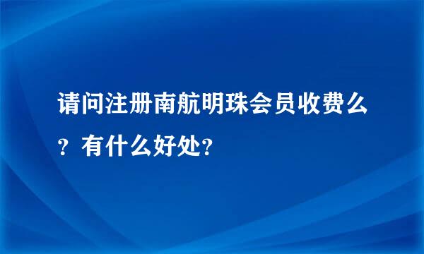 请问注册南航明珠会员收费么？有什么好处？