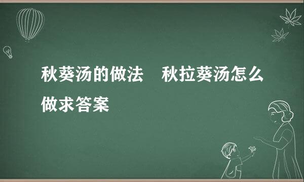 秋葵汤的做法 秋拉葵汤怎么做求答案