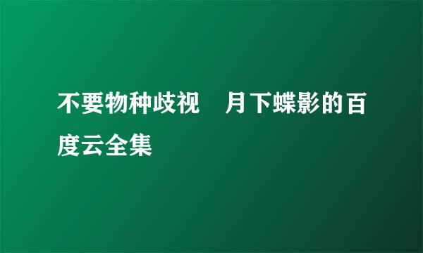 不要物种歧视 月下蝶影的百度云全集