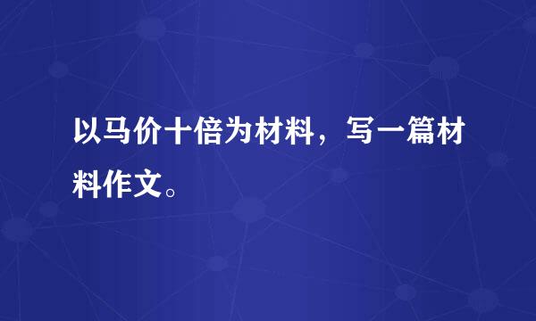 以马价十倍为材料，写一篇材料作文。