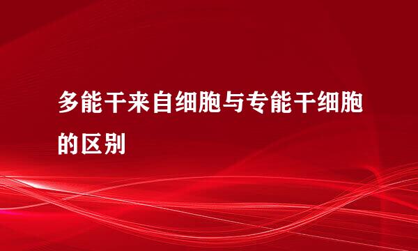 多能干来自细胞与专能干细胞的区别