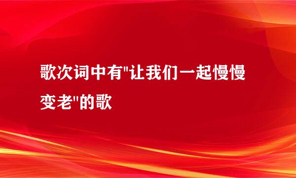 歌次词中有''让我们一起慢慢变老