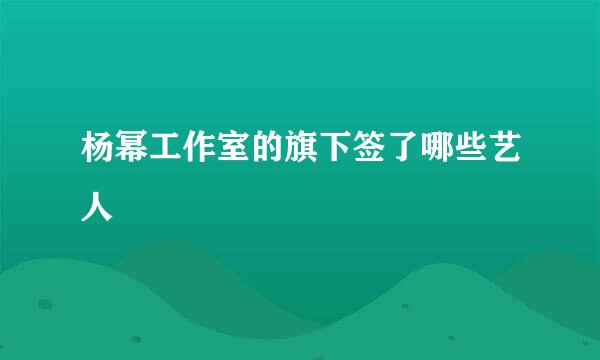 杨幂工作室的旗下签了哪些艺人