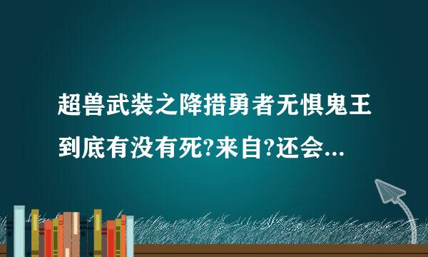 超兽武装之降措勇者无惧鬼王到底有没有死?来自?还会出第三部吗????