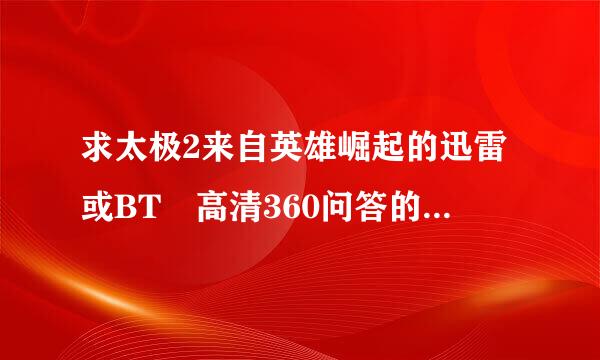 求太极2来自英雄崛起的迅雷或BT 高清360问答的 254473935