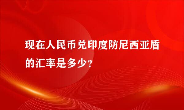 现在人民币兑印度防尼西亚盾的汇率是多少？