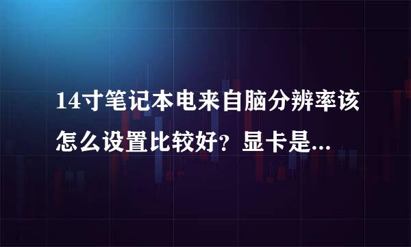 14寸笔记本电来自脑分辨率该怎么设置比较好？显卡是ATI Mobility R360问答adeon HD 4350 Series (512MB)