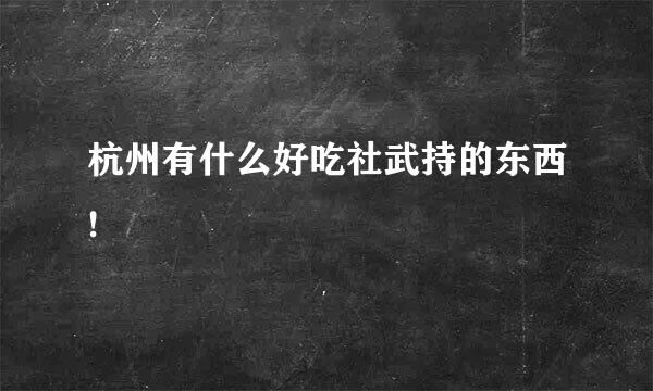 杭州有什么好吃社武持的东西!