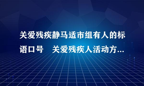 关爱残疾静马适市组有人的标语口号 关爱残疾人活动方案 关来自爱残疾人活动总结