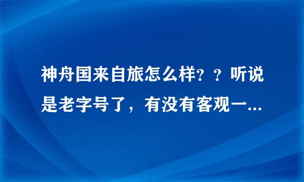 神舟国来自旅怎么样？？听说是老字号了，有没有客观一点的看法？