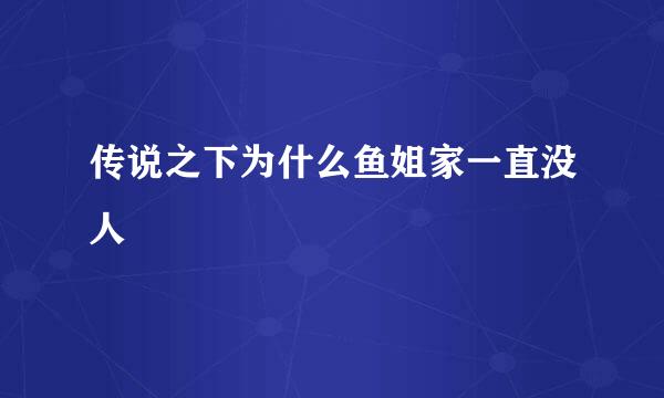 传说之下为什么鱼姐家一直没人