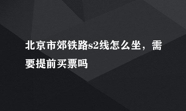 北京市郊铁路s2线怎么坐，需要提前买票吗