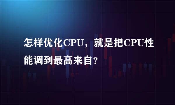 怎样优化CPU，就是把CPU性能调到最高来自？