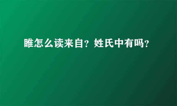 睢怎么读来自？姓氏中有吗？