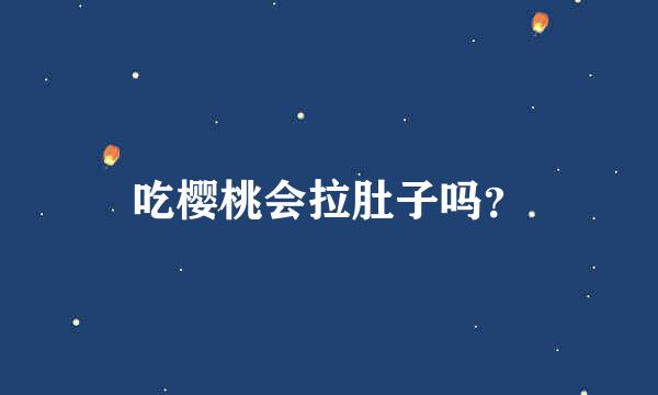 吃樱桃会拉肚子吗？