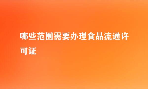 哪些范围需要办理食品流通许可证