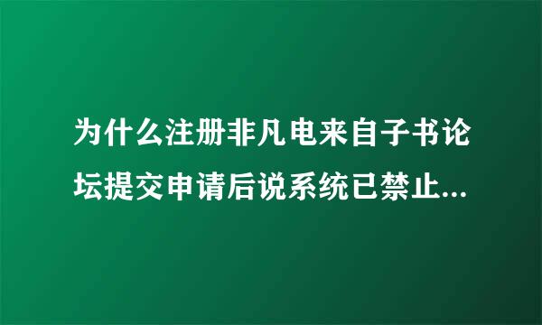 为什么注册非凡电来自子书论坛提交申请后说系统已禁止使用代理IP注册？秋济食八刘史措如