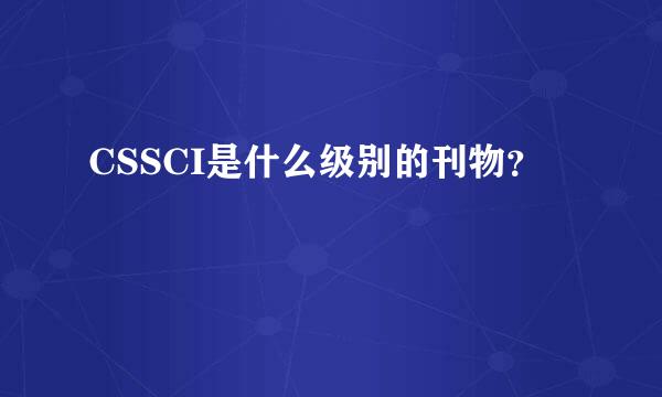 CSSCI是什么级别的刊物？