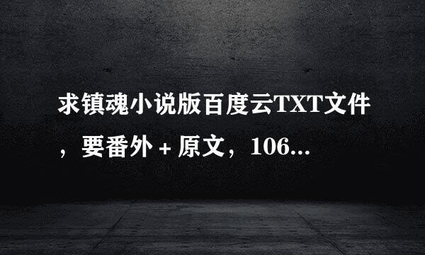 求镇魂小说版百度云TXT文件，要番外＋原文，106章的那种，谢谢，不要只有二十几章的。