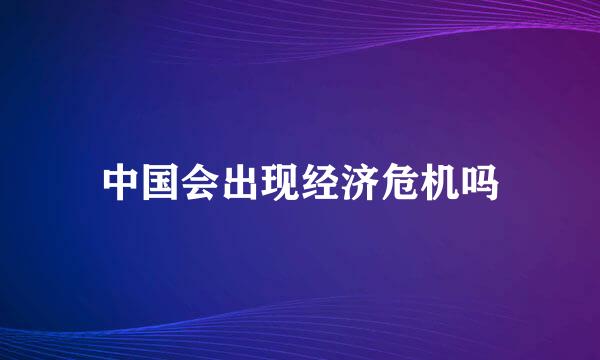 中国会出现经济危机吗